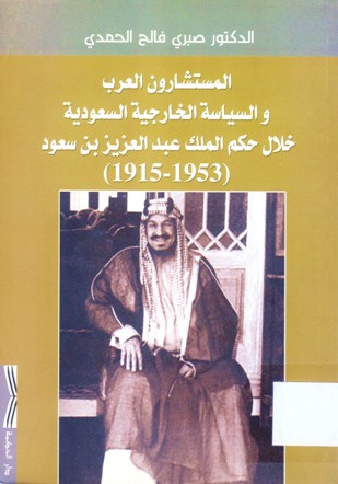 المستشارون العرب و السياسة الخارجية السعودية خلال حكم الملك عبدالعزيز بن سعود (1953-1915)