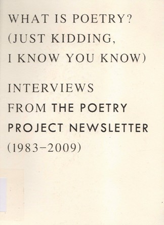 WHAT IS POETRY ? (JUST KIDDINK I KNOW YOU KNOW) INTERVIEWS FROM THE POETRY PROJECT NEWSLETTER