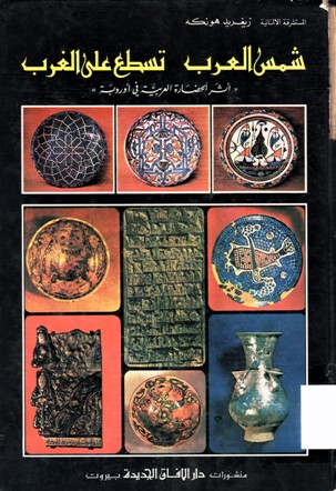 شمس العرب تسطع على الغرب أثر الحضارة العربية في أوروبة ALLAHS SONNE UBER DEM ABENDLAND UNSER ARABISCHES ERBE