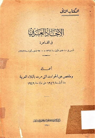 الإتحاد العربي في القاهر أعماله و ملخص عن الحوادث التي مرت بالبلاد العربية منذ أول سنة 1946 حتى نهاية سنة 1949